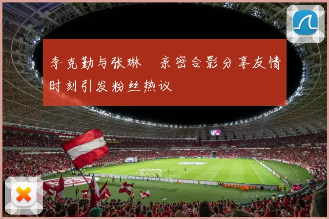 李克勤与张琳芃亲密合影分享友情时刻引发粉丝热议