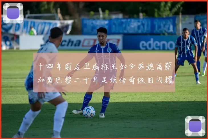十四年前后卫成标王如今弟媳高薪加盟巴黎二十年足坛传奇依旧闪耀