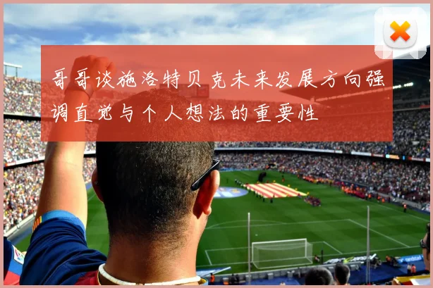 哥哥谈施洛特贝克未来发展方向强调直觉与个人想法的重要性