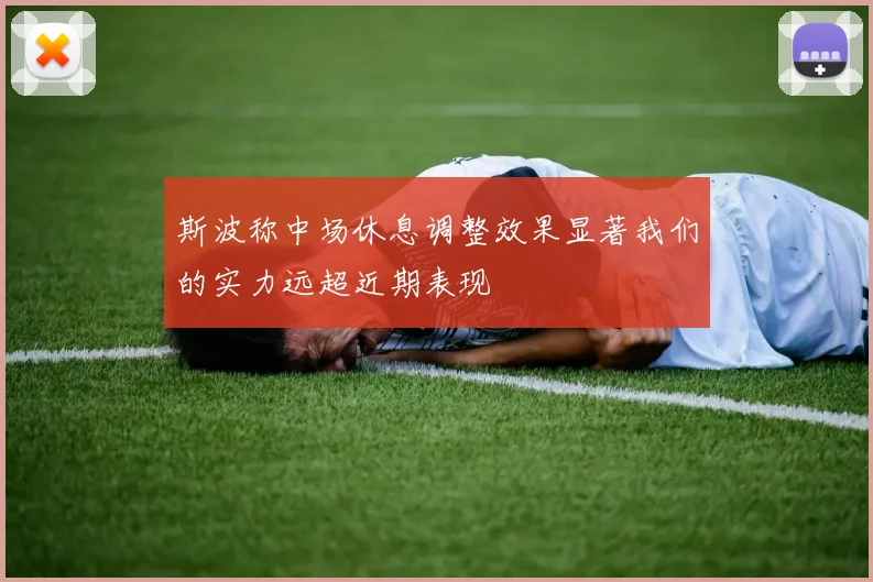 斯波称中场休息调整效果显著我们的实力远超近期表现
