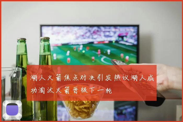 湖人火箭焦点对决引发热议湖人成功淘汰火箭晋级下一轮