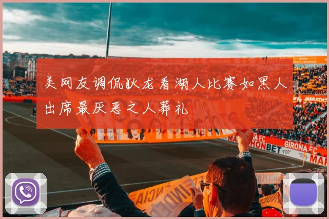 美网友调侃狄龙看湖人比赛如黑人出席最厌恶之人葬礼