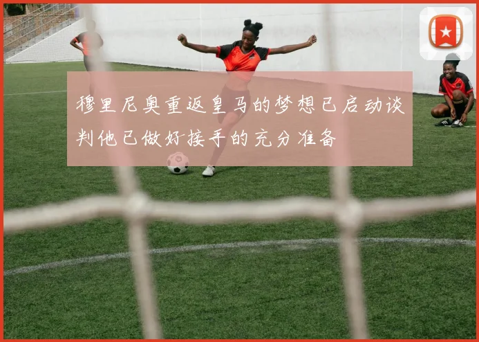 穆里尼奥重返皇马的梦想已启动谈判他已做好接手的充分准备