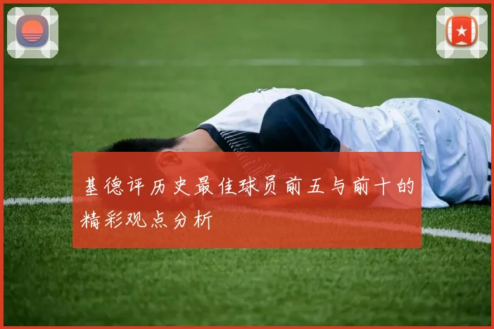基德评历史最佳球员前五与前十的精彩观点分析