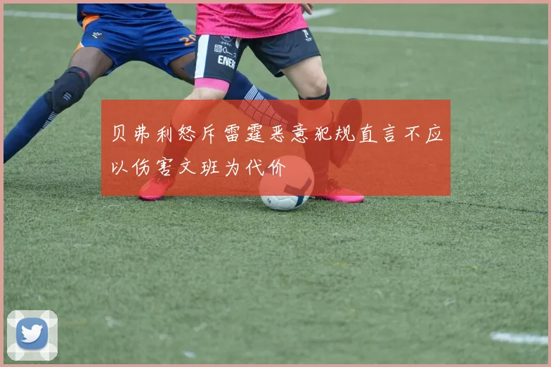 贝弗利怒斥雷霆恶意犯规直言不应以伤害文班为代价