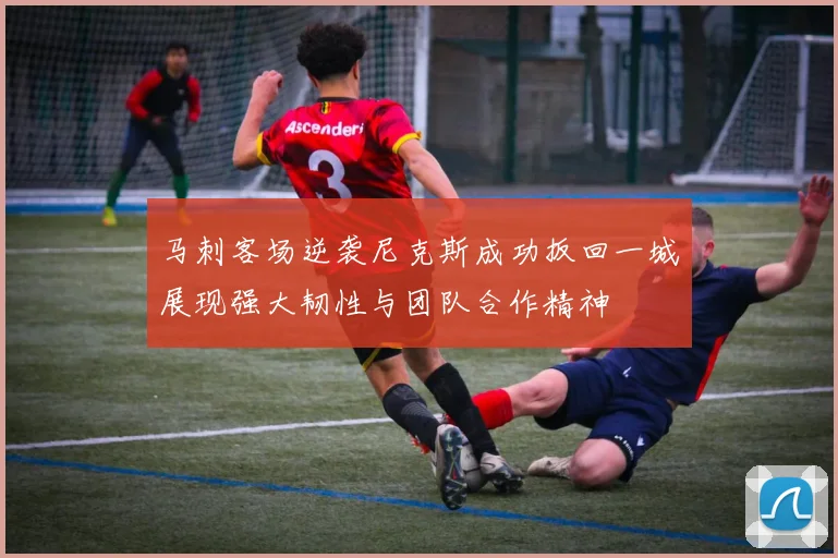马刺客场逆袭尼克斯成功扳回一城展现强大韧性与团队合作精神